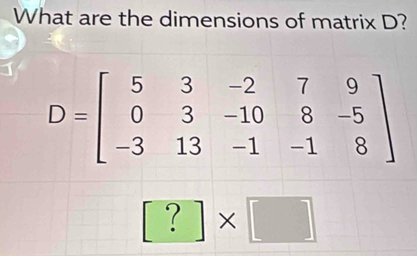 What are the dimensions of matrix D?
[?]* []