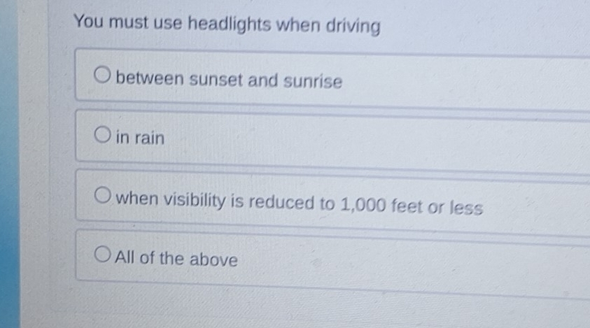 You must use headlights when driving
between sunset and sunrise
in rain
when visibility is reduced to 1,000 feet or less
All of the above