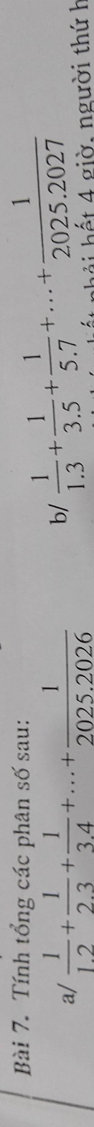 Tính tổng các phân số sau: 
a/  1/1.2 + 1/2.3 + 1/3.4 +...+ 1/2025.2026 
b/  1/1.3 + 1/3.5 + 1/5.7 +...+ 1/2025.2027 
hết 4 giờ, người thứ h