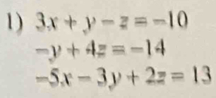 3x+y-z=-10
-y+4z=-14
-5x-3y+2z=13