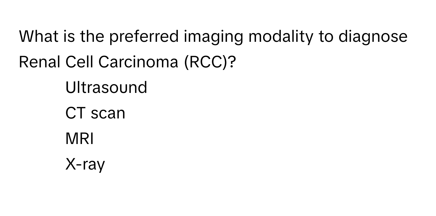 What is the preferred imaging modality to diagnose Renal Cell Carcinoma (RCC)?

1) Ultrasound 
2) CT scan 
3) MRI 
4) X-ray