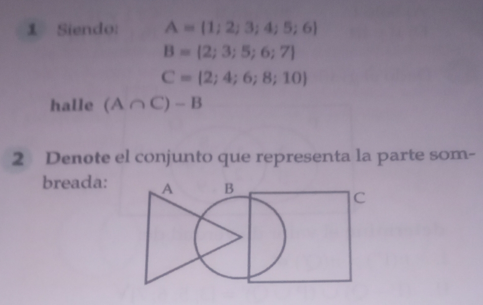 Siendo: A= 1;2;3;4;5;6
B= 2;3;5;6;7
C= 2;4;6;8;10
halle (A∩ C)-B
2 Denote el conjunto que representa la parte som- 
breada: