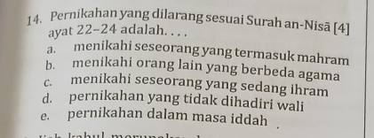 Pernikahan yang dilarang sesuai Surah an-Nisã [4]
ayat 22-24 adalah. . . .
a. menikahi seseorang yang termasuk mahram
b. menikahi orang lain yang berbeda agama
c. menikahi seseorang yang sedang ihram
d. pernikahan yang tidak dihadiri wali
e. pernikahan dalam masa iddah