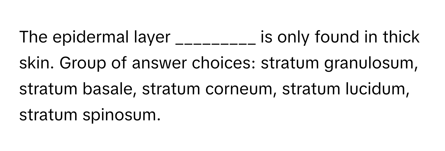 The epidermal layer _________ is only found in thick skin. Group of answer choices: stratum granulosum, stratum basale, stratum corneum, stratum lucidum, stratum spinosum.