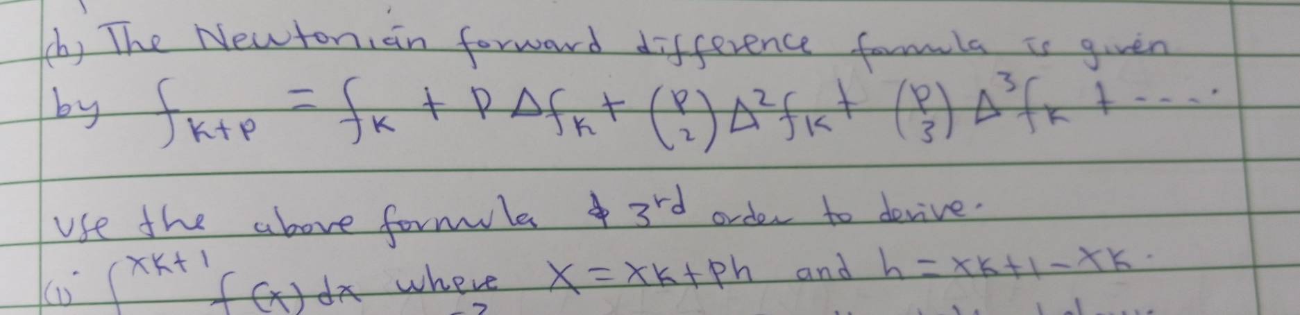 The Newtonian forward difference formula is given 
by f_k+p=f_k+pDelta t(P_2)Delta^2)Delta^2f_k+(beginarrayr p 3endarray )Delta^3f_k+·s
use the above formla 3^(rd) order to devive.
∈t^(xk+1)f(x)dx where x=xk+ph and h=xk+1-xk