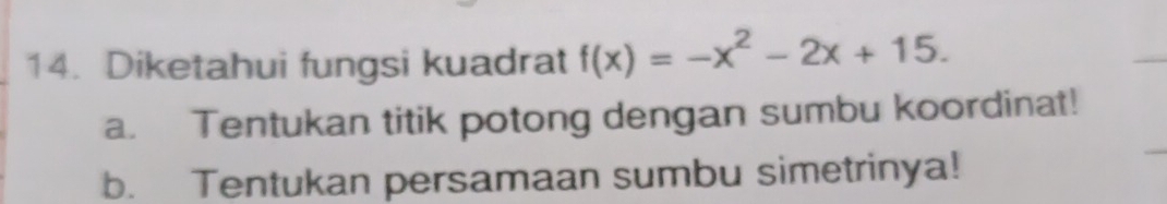 Diketahui fungsi kuadrat f(x)=-x^2-2x+15. 
a. Tentukan titik potong dengan sumbu koordinat! 
b. Tentukan persamaan sumbu simetrinya!