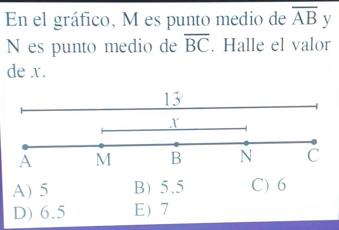 En el gráfico, M es punto medio de overline AB y
N es punto medio de overline BC. Halle el valor
de x.
A) 5
B) 5,5 C) 6
D) 6,5
E7