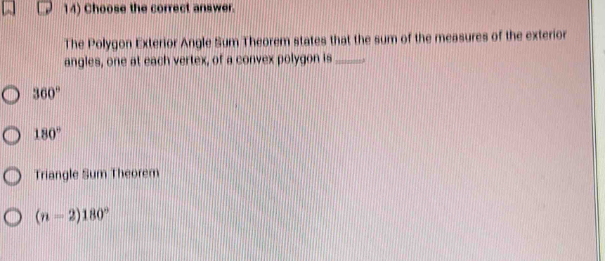 Choose the correct answer.
The Polygon Exterior Angle Sum Theorem states that the sum of the measures of the exterior
angles, one at each vertex, of a convex polygon is_ 1
360°
180°
Triangle Sum Theorem
(n=2)180°