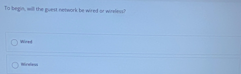 To begin, will the guest network be wired or wireless?
Wired
Wireless