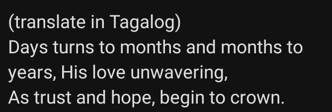 (translate in Tagalog)
Days turns to months and months to
years, His love unwavering, 
As trust and hope, begin to crown.