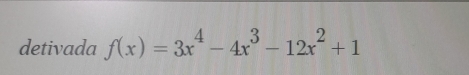 detivada f(x)=3x^4-4x^3-12x^2+1