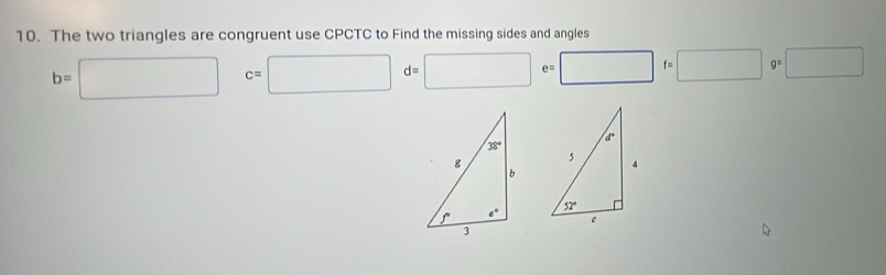 The two triangles are congruent use CPCTC to Find the missing sides and angles
b=□ c=□ d=□ e=□ f=□ g=□