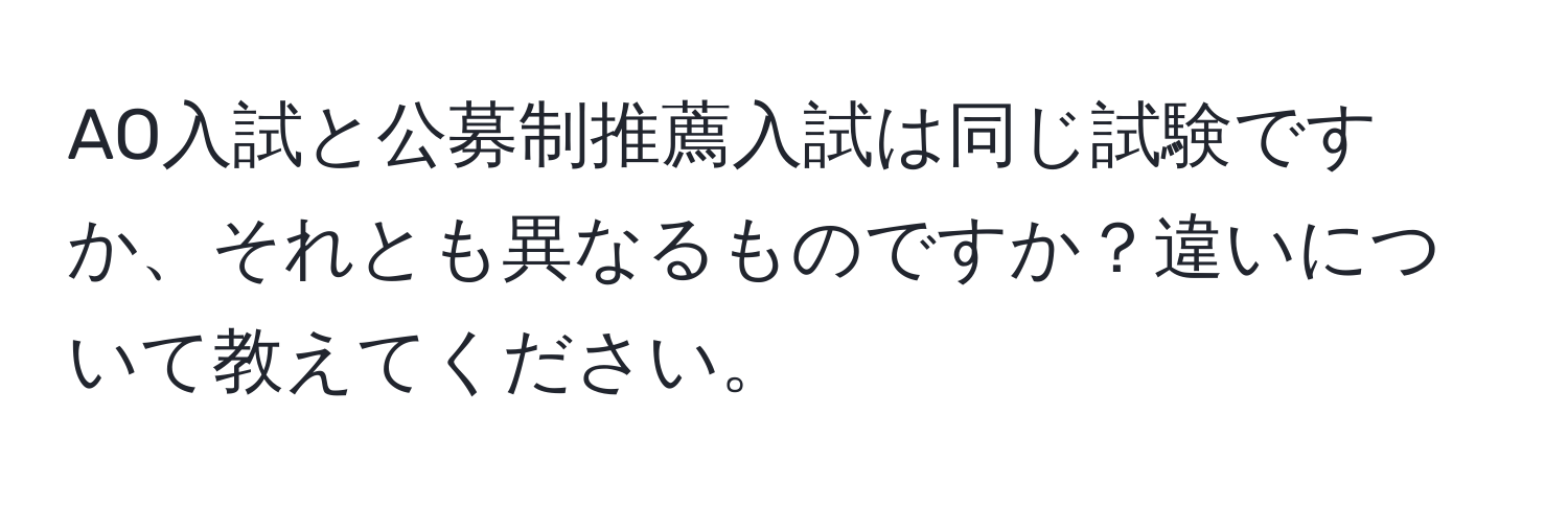 AO入試と公募制推薦入試は同じ試験ですか、それとも異なるものですか？違いについて教えてください。