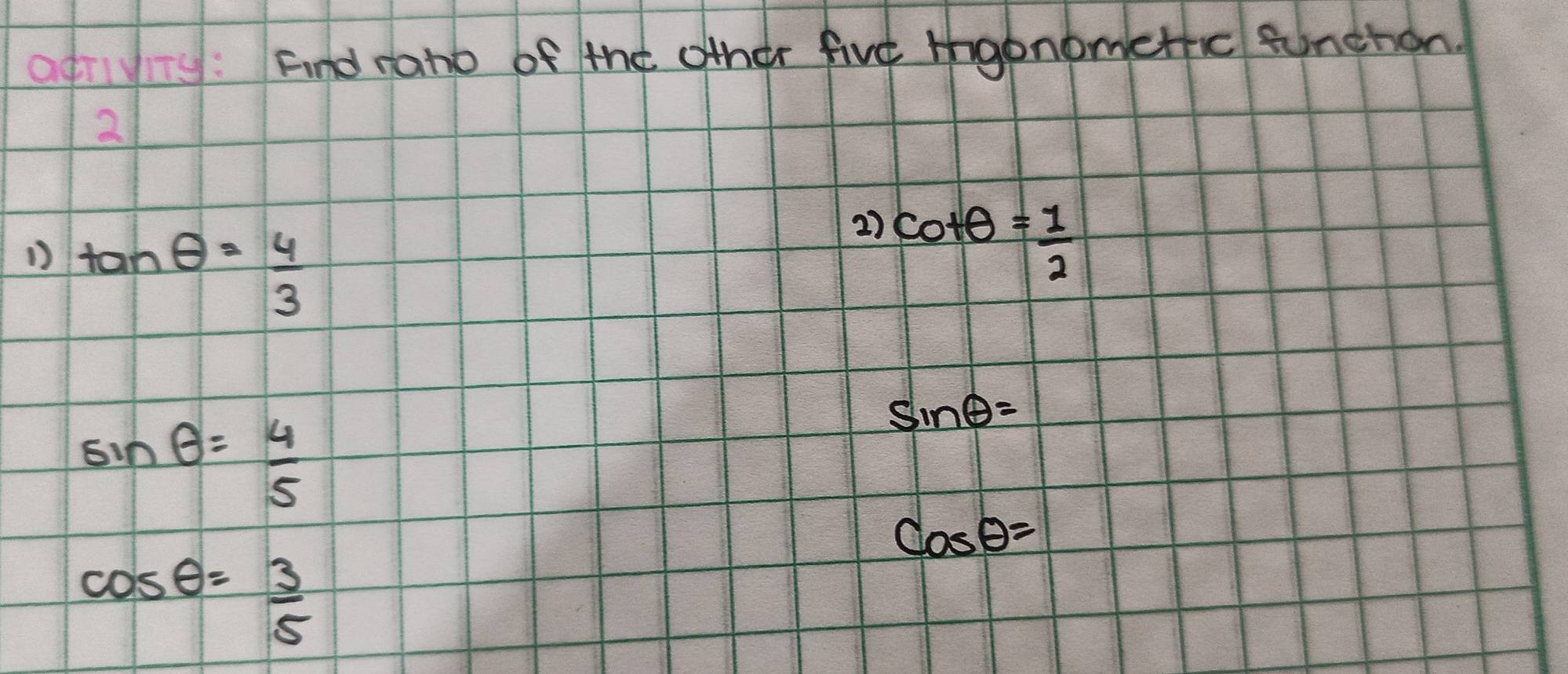 of: Find rano of the other fire tgonometfc funchon 
2
tan θ = 4/3 
27 cot θ = 1/2 
sin θ = 4/5 
sin θ =
cos θ =
cos θ = 3/5 