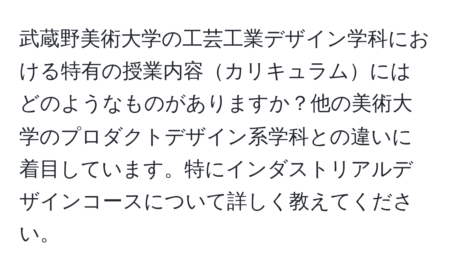 武蔵野美術大学の工芸工業デザイン学科における特有の授業内容カリキュラムにはどのようなものがありますか？他の美術大学のプロダクトデザイン系学科との違いに着目しています。特にインダストリアルデザインコースについて詳しく教えてください。