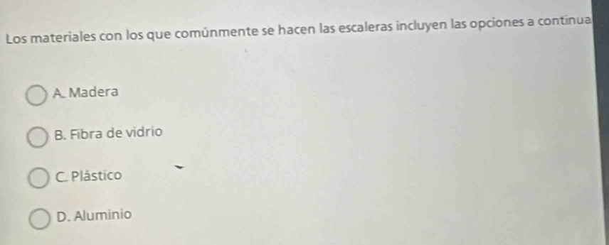 Los materiales con los que comúnmente se hacen las escaleras incluyen las opciones a continua
A. Madera
B. Fibra de vidrio
C. Plástico
D. Aluminio