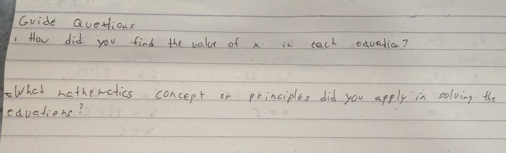 Gvide Quettions 
How did you find the value of x in each exuation? 
What nathemetics concept or principles did you apply in solving the 
eduations?