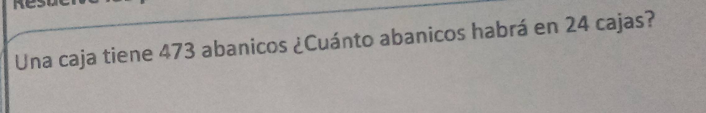 a 
Una caja tiene 473 abanicos ¿Cuánto abanicos habrá en 24 cajas?