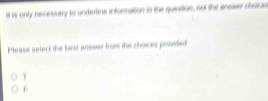 It is only necessary to underline information in the quession, not the answer chrices
Please select the best answer from the choices provided
T