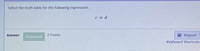 Select the truth table for the following expression.
cRightarrow d
Answer Answered 
2 Points Keypad 
Keyboard Shortcuts