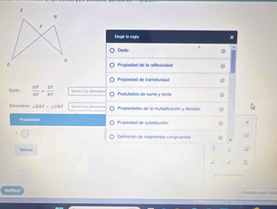 Elegir la regla
Dado
①
Propiedad de la reflexividad
Propiedad de transitividad
Dado  DF/OF = EF/HF  ntor à la dirstrae Postulados de suma y recta
Demostrar ∠ DEF=∠ OHF Propiedades de la multiplicación y división
Proposición Propiedad de substitución
□ 
Definición de segmentos congruentes
Valiclar
Morillear Gmerción potal elame