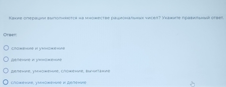 Какие олерации выполняюотся на множестве рациональных чисел? Уκажите лравильный ответ.
Otbet;
Cлсжение и уmнöжение
деление и умножение
Bеление, умнсжение, Cложение, Bычитание
сложкение, умножение и деление