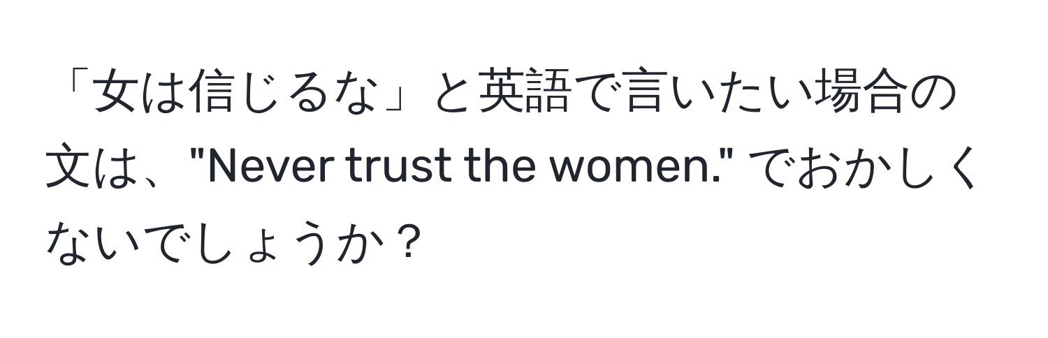 「女は信じるな」と英語で言いたい場合の文は、"Never trust the women." でおかしくないでしょうか？