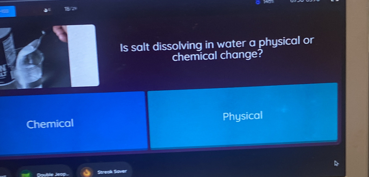 Is salt dissolving in water a physical or
chemical change?
Chemical Physical
Streak Saver