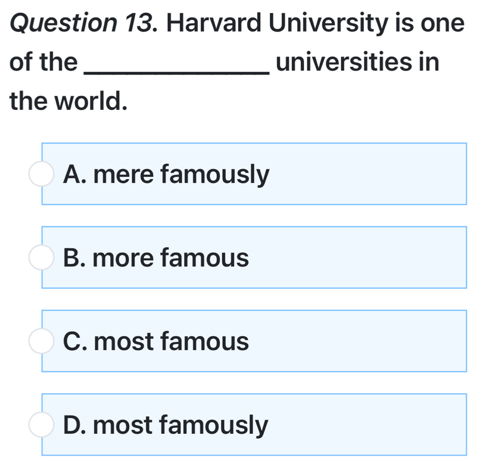 Harvard University is one
of the _universities in
the world.
A. mere famously
B. more famous
C. most famous
D. most famously