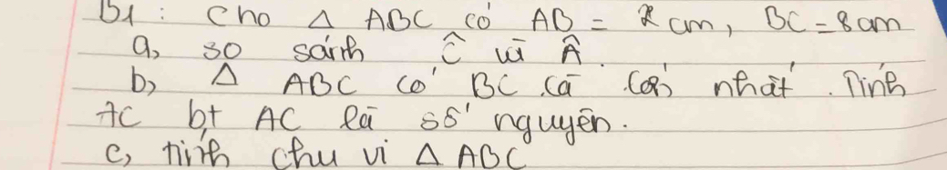 B1 : Cho △ ABC co AB=xcm, BC=8cm
a, 30 sarh C i A
b) A ADC CO BC Ca (Q) hat Tine
Ac b+ AC Ra sS' ngugen. 
c, fie chu vi △ ABC