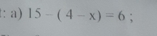 t: a) 15-(4-x)=6;