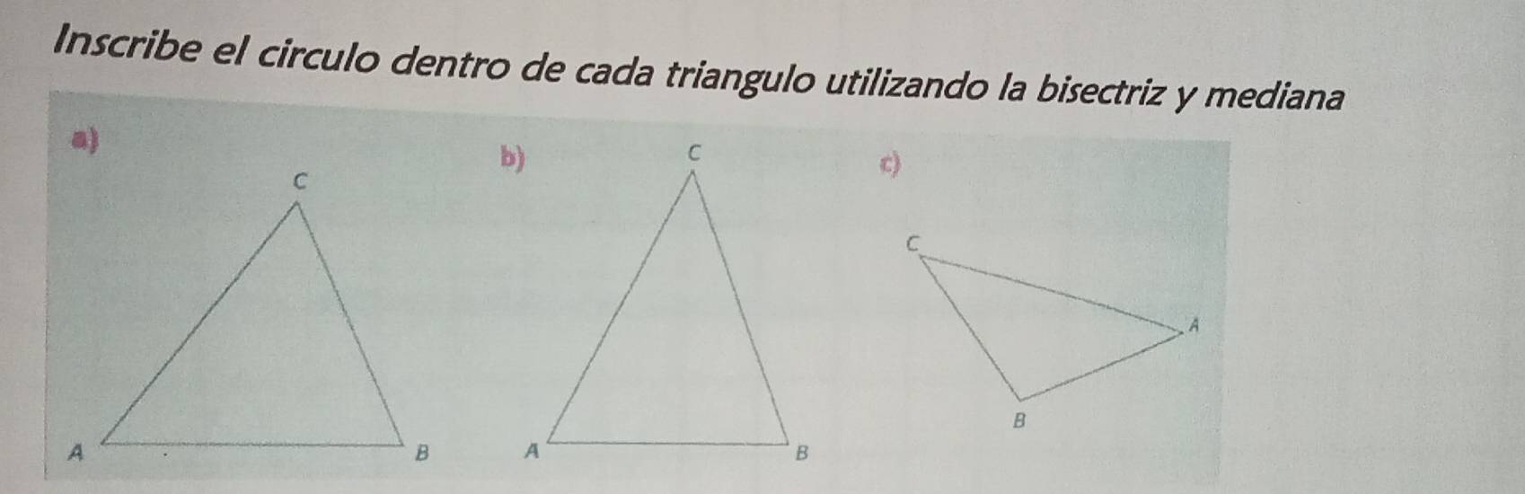 Inscribe el circulo dentro de cada triangulo utilizando la bisectriz y mediana 
a) 
c)