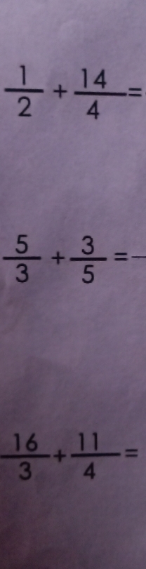  1/2 + 14/4 =
_  5/3 + 3/5 =
 16/3 + 11/4 =