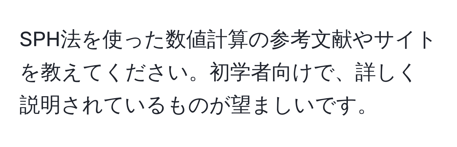 SPH法を使った数値計算の参考文献やサイトを教えてください。初学者向けで、詳しく説明されているものが望ましいです。