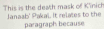 This is the death mask of K'inich 
Janaab' Pakal. It relates to the 
paragraph because