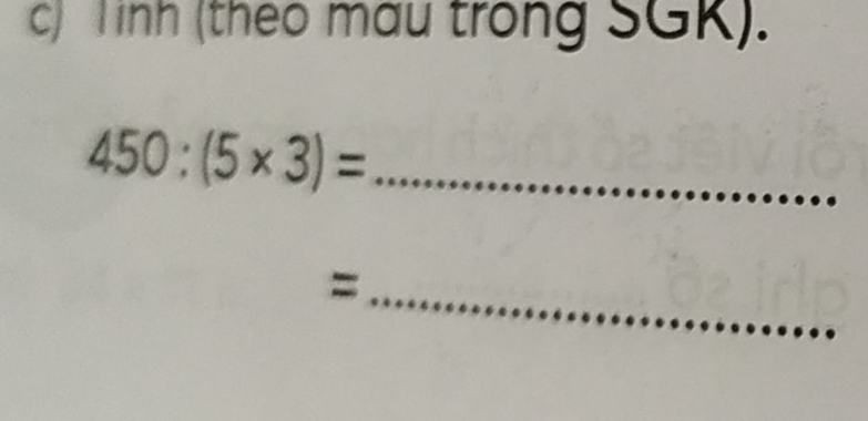 Tinh (theo mau trong SGK). 
_ 450:(5* 3)=
_=