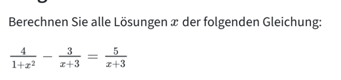 Berechnen Sie alle Lösungen æ der folgenden Gleichung:
 4/1+x^2 - 3/x+3 = 5/x+3 