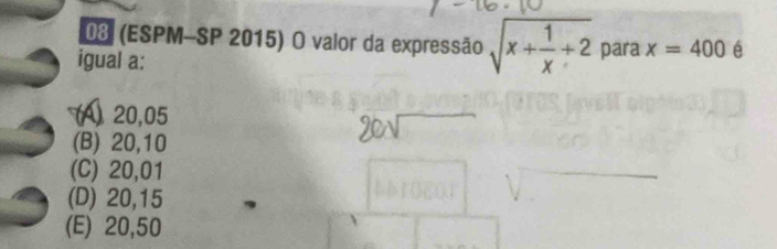 08 (ESPM-SP 2015) O valor da expressão sqrt(x+frac 1)x+2 para x=400 é
igual a:
(A) 20,05
(B) 20,10
(C) 20,01
(D) 20,15
(E) 20,50