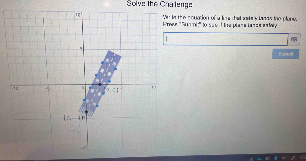 Solve the Challenge
te the equation of a line that safely lands the plane.
ss "Submit" to see if the plane lands safely.
Submit