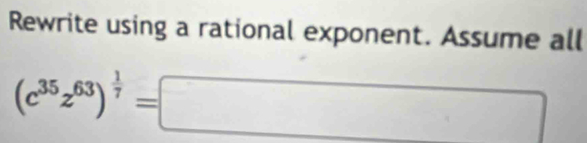 Rewrite using a rational exponent. Assume all
(c^(35)z^(63))^ 1/7 =□