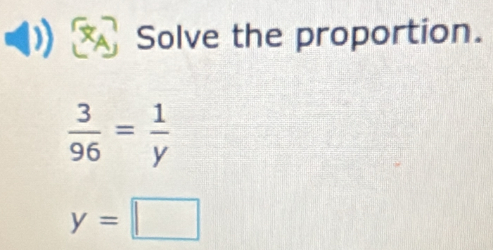 Solve the proportion.
 3/96 = 1/y 
y=□