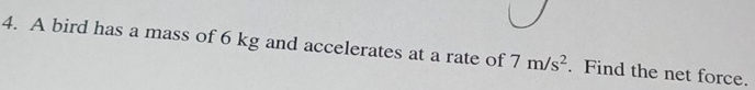 A bird has a mass of 6 kg and accelerates at a rate of 7m/s^2. Find the net force.