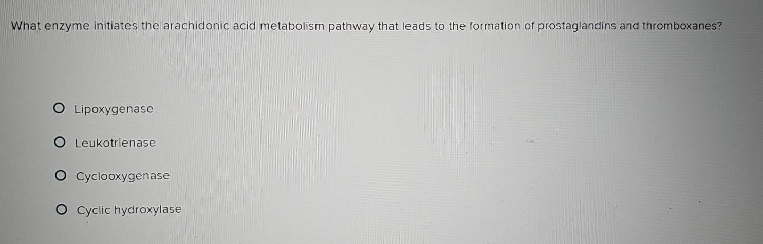 What enzyme initiates the arachidonic acid metabolism pathway that leads to the formation of prostaglandins and thromboxanes?
Lipoxygenase
Leukotrienase
Cyclooxygenase
Cyclic hydroxylase