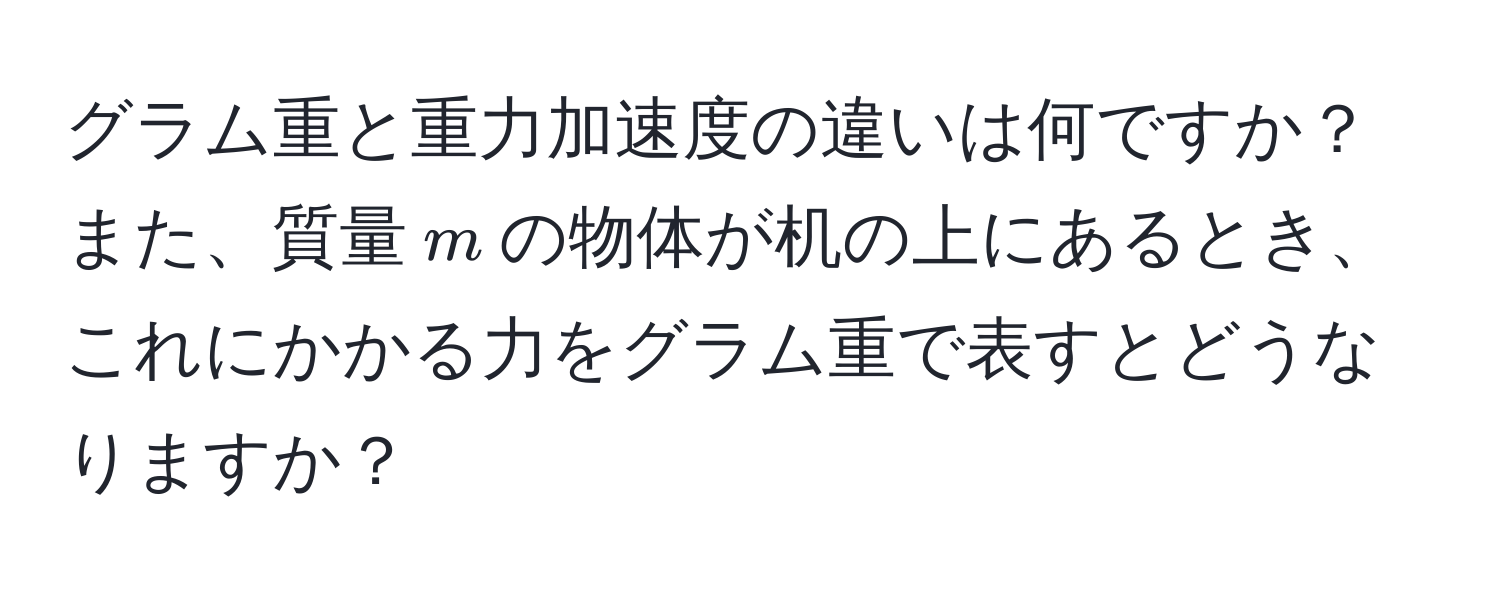 グラム重と重力加速度の違いは何ですか？また、質量$m$の物体が机の上にあるとき、これにかかる力をグラム重で表すとどうなりますか？