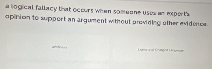 a logical fallacy that occurs when someone uses an expert's 
opinion to support an argument without providing other evidence. 
Antithesis Example of Charged Language