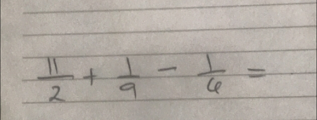  11/2 + 1/9 - 1/6 =