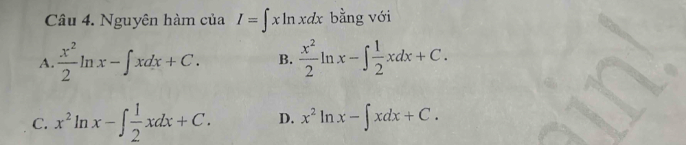 Nguyên hàm của I=∈t xln xdx bằng với
A.  x^2/2 ln x-∈t xdx+C. B.  x^2/2 ln x-∈t  1/2 xdx+C.
C. x^2ln x-∈t  1/2 xdx+C. D. x^2ln x-∈t xdx+C.