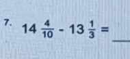 14 4/10 -13 1/3 =
_