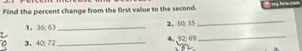 Find the percent change from the first value to the second. my.hrw.com 
1. 36; 63 _2、 50; 35
_ 
4. 92:69
3. 40; 72 _ 
_