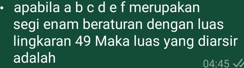 apabila a b c d e f merupakan 
segi enam beraturan dengan luas 
lingkaran 49 Maka luas yang diarsir 
adalah
04:45